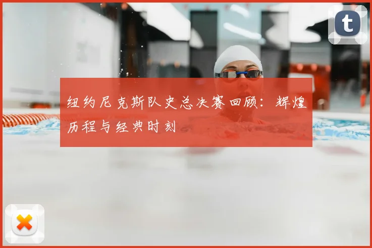 纽约尼克斯队史总决赛回顾：辉煌历程与经典时刻
