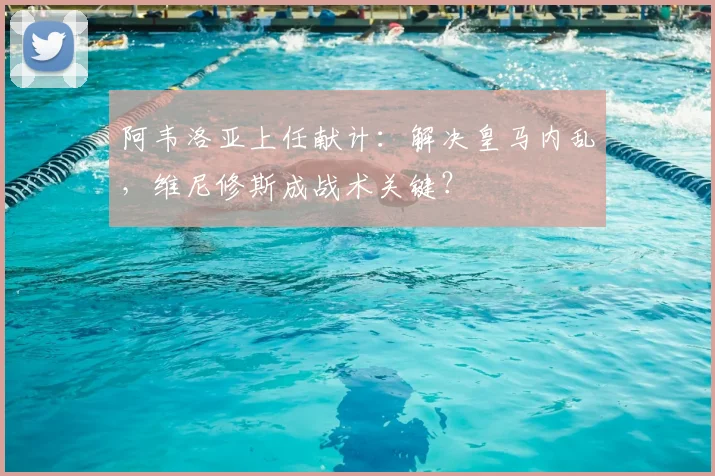 阿韦洛亚上任献计：解决皇马内乱，维尼修斯成战术关键？