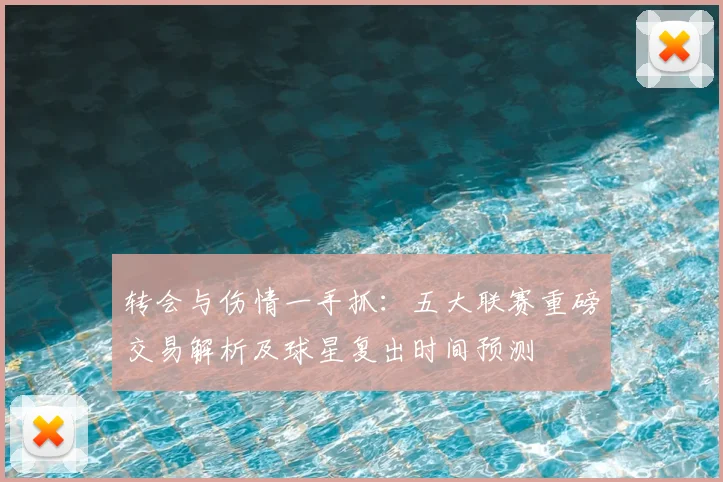 转会与伤情一手抓：五大联赛重磅交易解析及球星复出时间预测