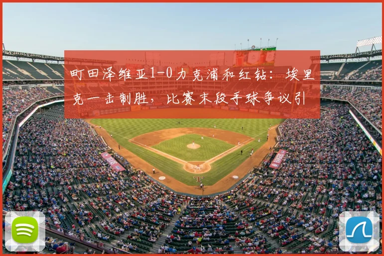 町田泽维亚1-0力克浦和红钻：埃里克一击制胜，比赛末段手球争议引热议【附全场集锦】