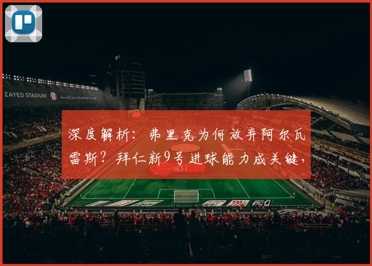 深度解析：弗里克为何放弃阿尔瓦雷斯？拜仁新9号进球能力成关键，引援策略大揭秘